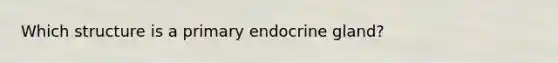 Which structure is a primary endocrine gland?