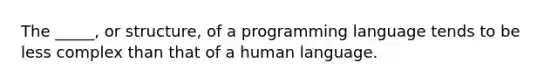 The _____, or structure, of a programming language tends to be less complex than that of a human language.