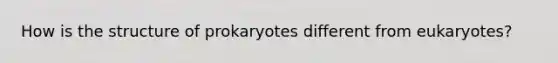 How is the structure of prokaryotes different from eukaryotes?