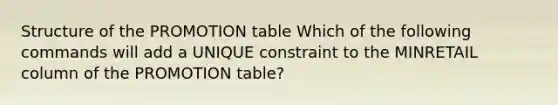 Structure of the PROMOTION table Which of the following commands will add a UNIQUE constraint to the MINRETAIL column of the PROMOTION table?​