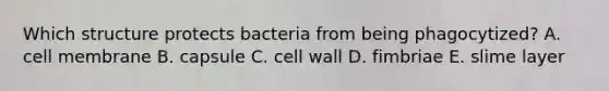 Which structure protects bacteria from being phagocytized? A. cell membrane B. capsule C. cell wall D. fimbriae E. slime layer