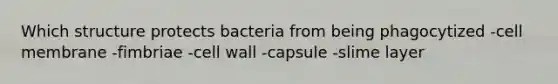 Which structure protects bacteria from being phagocytized -cell membrane -fimbriae -cell wall -capsule -slime layer