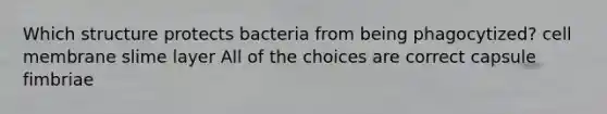 Which structure protects bacteria from being phagocytized? cell membrane slime layer All of the choices are correct capsule fimbriae