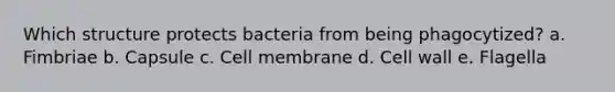 Which structure protects bacteria from being phagocytized? a. Fimbriae b. Capsule c. Cell membrane d. Cell wall e. Flagella