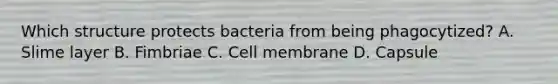 Which structure protects bacteria from being phagocytized? A. Slime layer B. Fimbriae C. Cell membrane D. Capsule