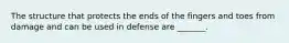 The structure that protects the ends of the fingers and toes from damage and can be used in defense are _______.