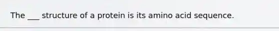 The ___ structure of a protein is its amino acid sequence.