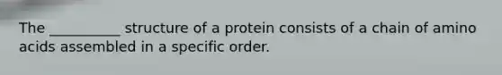 The __________ structure of a protein consists of a chain of amino acids assembled in a specific order.