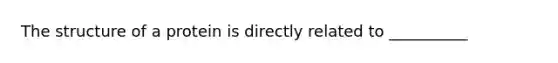 The structure of a protein is directly related to __________