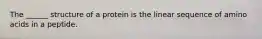 The ______ structure of a protein is the linear sequence of amino acids in a peptide.