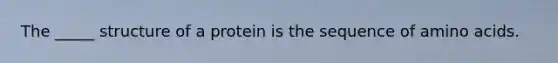The _____ structure of a protein is the sequence of <a href='https://www.questionai.com/knowledge/k9gb720LCl-amino-acids' class='anchor-knowledge'>amino acids</a>.
