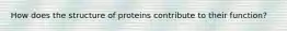 How does the structure of proteins contribute to their function?