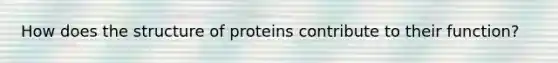 How does the structure of proteins contribute to their function?