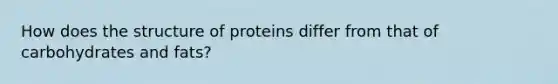 How does the structure of proteins differ from that of carbohydrates and fats?