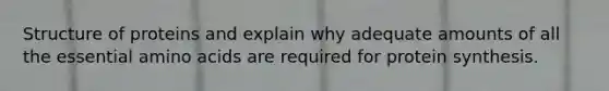 Structure of proteins and explain why adequate amounts of all the essential amino acids are required for protein synthesis.