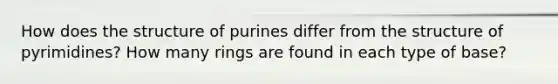 How does the structure of purines differ from the structure of pyrimidines? How many rings are found in each type of base?