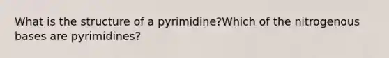 What is the structure of a pyrimidine?Which of the nitrogenous bases are pyrimidines?