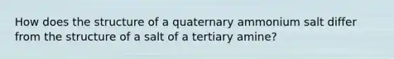 How does the structure of a quaternary ammonium salt differ from the structure of a salt of a tertiary amine?