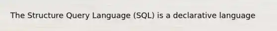 The Structure Query Language (SQL) is a declarative language