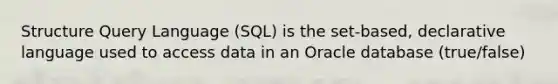 Structure Query Language (SQL) is the set-based, declarative language used to access data in an Oracle database (true/false)