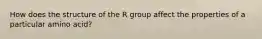 How does the structure of the R group affect the properties of a particular amino acid?