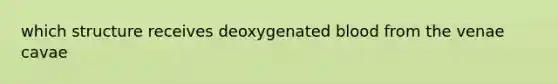 which structure receives deoxygenated blood from the venae cavae