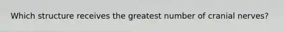 Which structure receives the greatest number of cranial nerves?