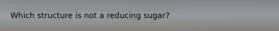 Which structure is not a reducing sugar?