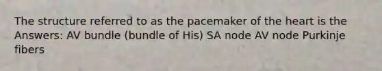 The structure referred to as the pacemaker of the heart is the Answers: AV bundle (bundle of His) SA node AV node Purkinje fibers