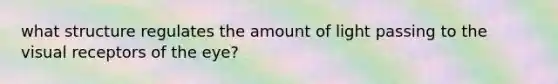 what structure regulates the amount of light passing to the visual receptors of the eye?