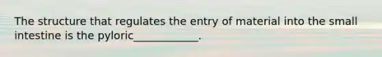 The structure that regulates the entry of material into <a href='https://www.questionai.com/knowledge/kt623fh5xn-the-small-intestine' class='anchor-knowledge'>the small intestine</a> is the pyloric____________.