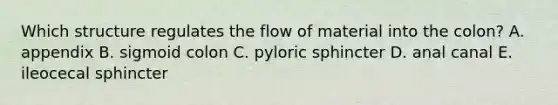 Which structure regulates the flow of material into the colon? A. appendix B. sigmoid colon C. pyloric sphincter D. anal canal E. ileocecal sphincter