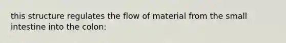 this structure regulates the flow of material from <a href='https://www.questionai.com/knowledge/kt623fh5xn-the-small-intestine' class='anchor-knowledge'>the small intestine</a> into the colon: