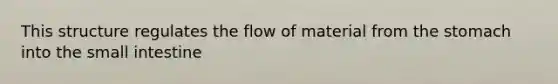 This structure regulates the flow of material from the stomach into the small intestine