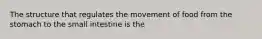 The structure that regulates the movement of food from the stomach to the small intestine is the