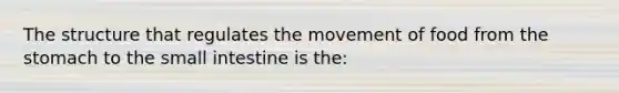 The structure that regulates the movement of food from the stomach to the small intestine is the: