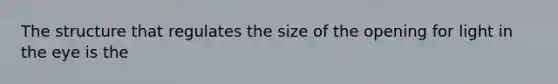 The structure that regulates the size of the opening for light in the eye is the