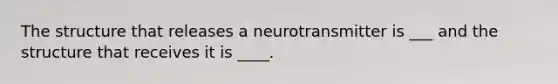 The structure that releases a neurotransmitter is ___ and the structure that receives it is ____.