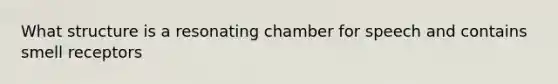 What structure is a resonating chamber for speech and contains smell receptors