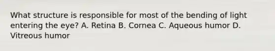 What structure is responsible for most of the bending of light entering the eye? A. Retina B. Cornea C. Aqueous humor D. Vitreous humor