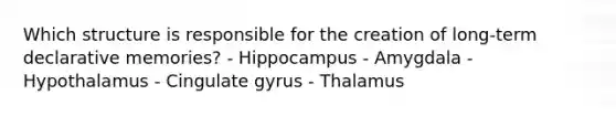 Which structure is responsible for the creation of long-term declarative memories? - Hippocampus - Amygdala - Hypothalamus - Cingulate gyrus - Thalamus