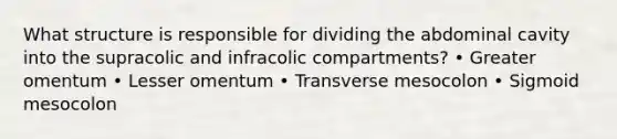 What structure is responsible for dividing the abdominal cavity into the supracolic and infracolic compartments? • Greater omentum • Lesser omentum • Transverse mesocolon • Sigmoid mesocolon