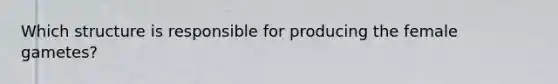 Which structure is responsible for producing the female gametes?
