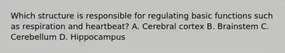 Which structure is responsible for regulating basic functions such as respiration and heartbeat? A. Cerebral cortex B. Brainstem C. Cerebellum D. Hippocampus