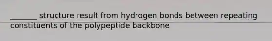 _______ structure result from hydrogen bonds between repeating constituents of the polypeptide backbone