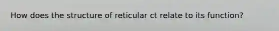 How does the structure of reticular ct relate to its function?