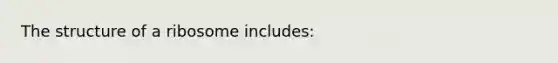 The structure of a ribosome includes: