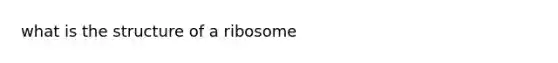 what is the structure of a ribosome