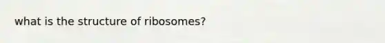 what is the structure of ribosomes?