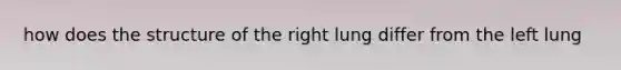 how does the structure of the right lung differ from the left lung